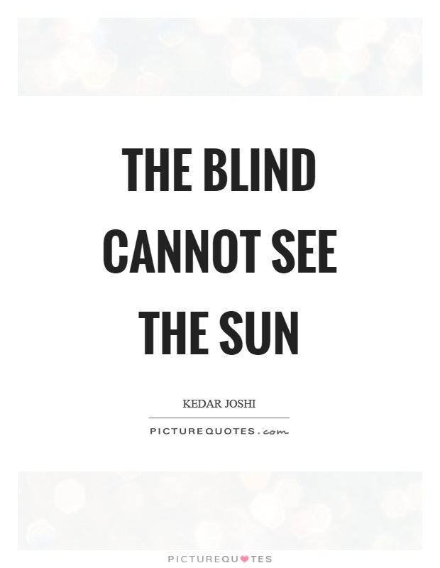 The blind cannot see the sun Picture Quote #1