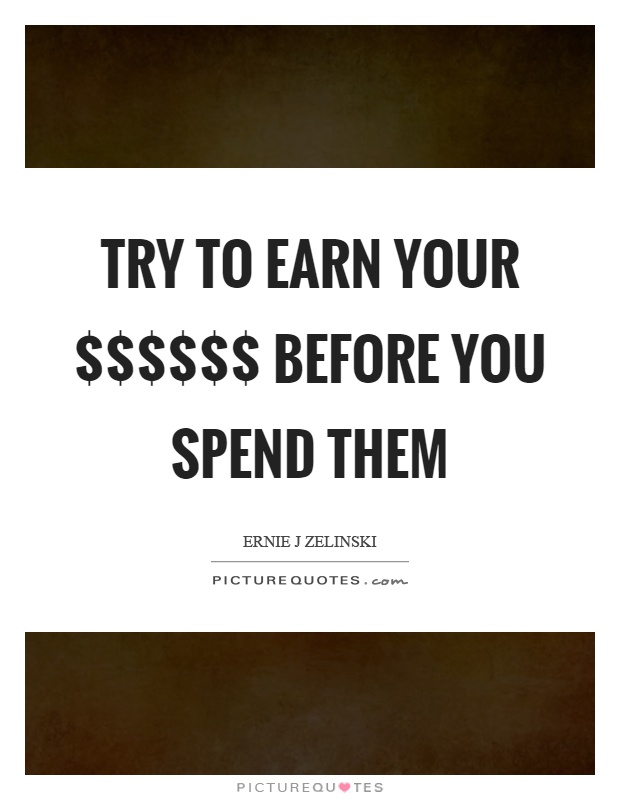 Try To Earn Your Before You Spend Them Picture Quotes