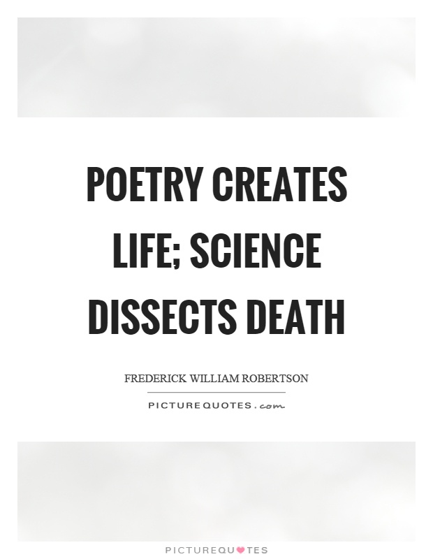Poetry creates life; Science dissects death Picture Quote #1