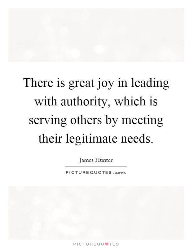 There is great joy in leading with authority, which is serving others by meeting their legitimate needs Picture Quote #1