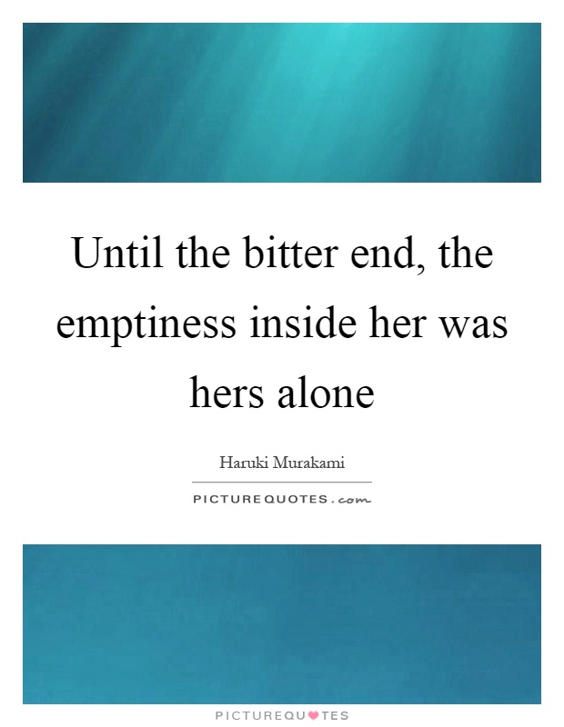 Until the bitter end, the emptiness inside her was hers alone Picture Quote #1