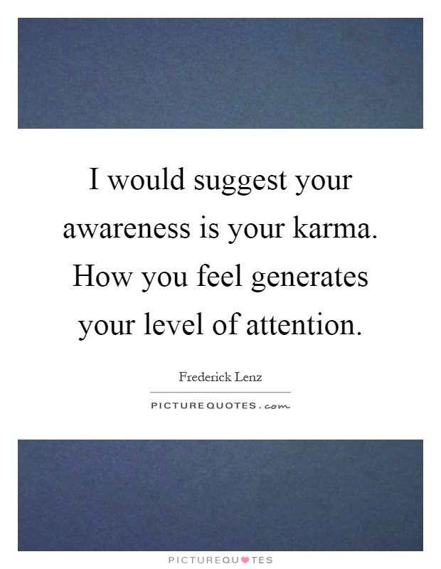 I would suggest your awareness is your karma. How you feel generates your level of attention Picture Quote #1