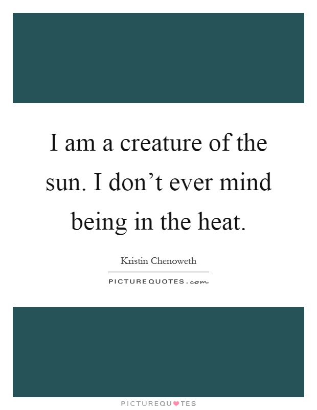 I am a creature of the sun. I don’t ever mind being in the heat Picture Quote #1