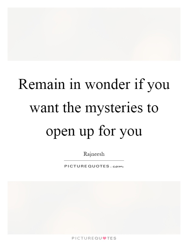 Remain in wonder if you want the mysteries to open up for you Picture Quote #1