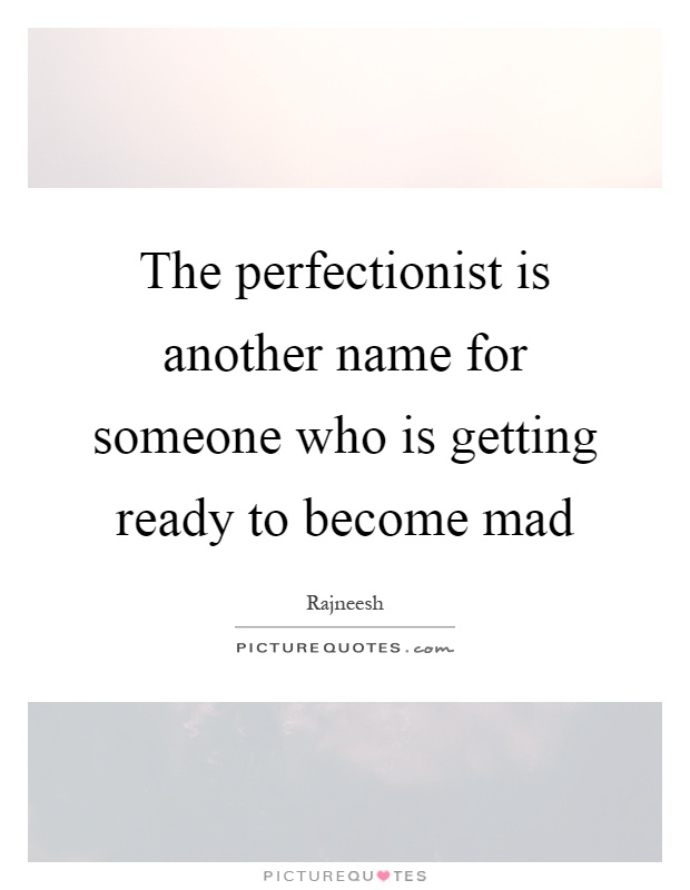 The perfectionist is another name for someone who is getting ready to become mad Picture Quote #1
