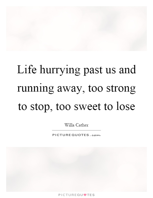 Life hurrying past us and running away, too strong to stop, too sweet to lose Picture Quote #1