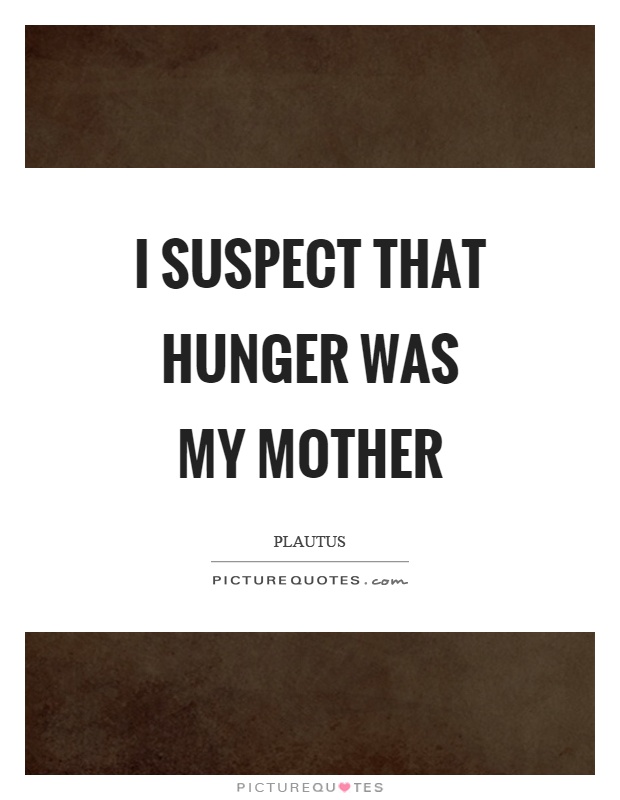 I suspect that hunger was my mother Picture Quote #1