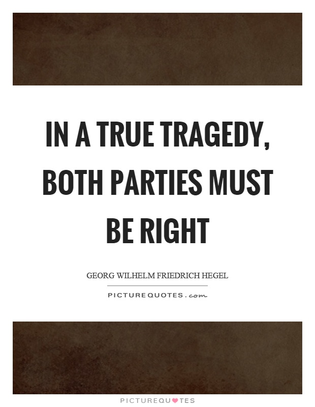In a true tragedy, both parties must be right Picture Quote #1