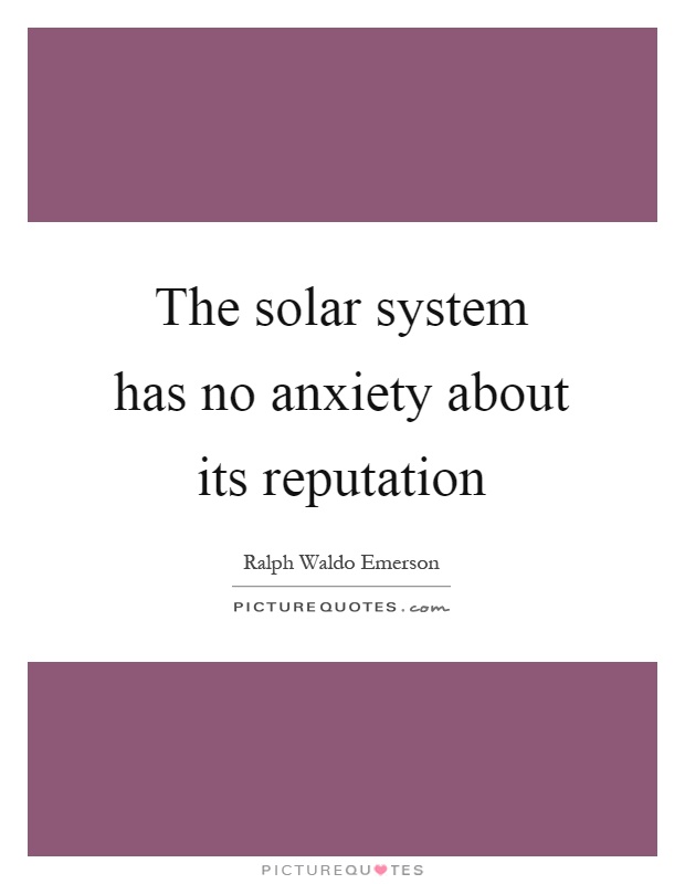 The solar system has no anxiety about its reputation Picture Quote #1