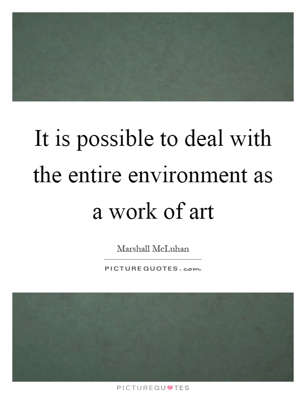 It is possible to deal with the entire environment as a work of art Picture Quote #1