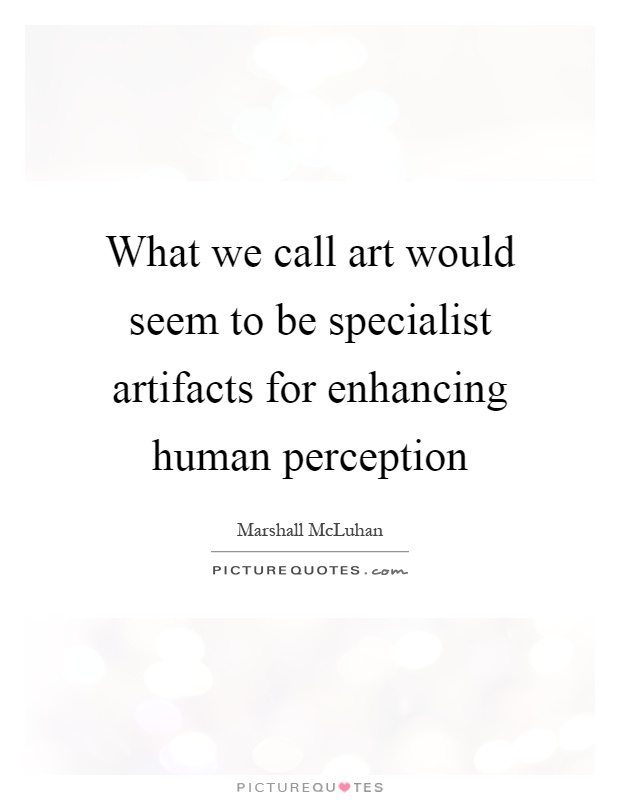 What we call art would seem to be specialist artifacts for enhancing human perception Picture Quote #1