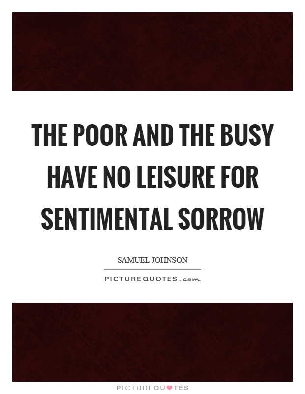 The poor and the busy have no leisure for sentimental sorrow Picture Quote #1