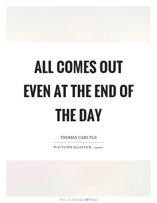 All comes out even at the end of the day Picture Quote #1
