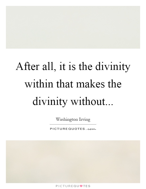 After all, it is the divinity within that makes the divinity without Picture Quote #1