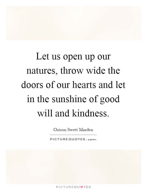 Let us open up our natures, throw wide the doors of our hearts and let in the sunshine of good will and kindness Picture Quote #1