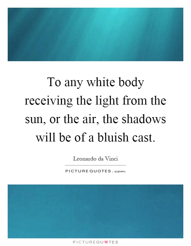 To any white body receiving the light from the sun, or the air, the shadows will be of a bluish cast Picture Quote #1
