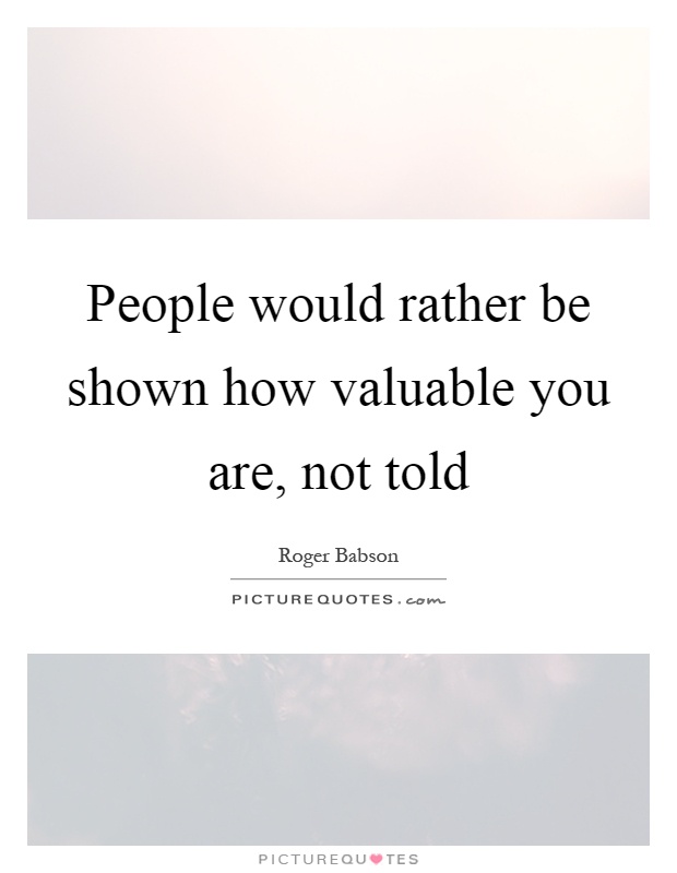 People would rather be shown how valuable you are, not told Picture Quote #1