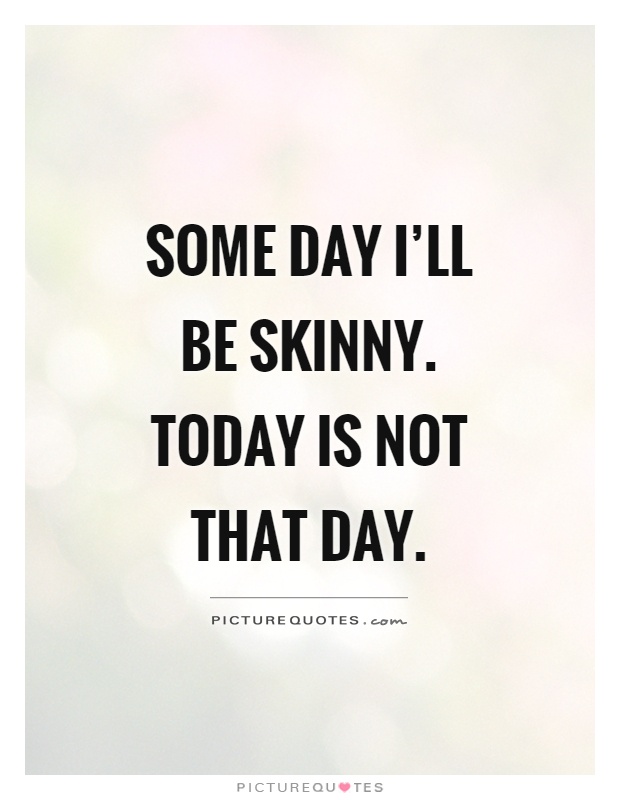 Some day I’ll be skinny. Today is not that day Picture Quote #1