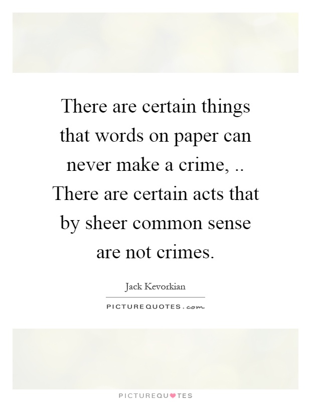 There are certain things that words on paper can never make a crime,.. There are certain acts that by sheer common sense are not crimes Picture Quote #1