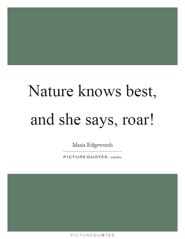 Nature knows best, and she says, roar! Picture Quote #1