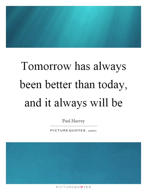 Tomorrow has always been better than today, and it always will be Picture Quote #1
