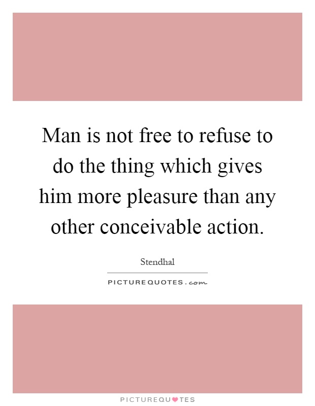 Man is not free to refuse to do the thing which gives him more pleasure than any other conceivable action Picture Quote #1