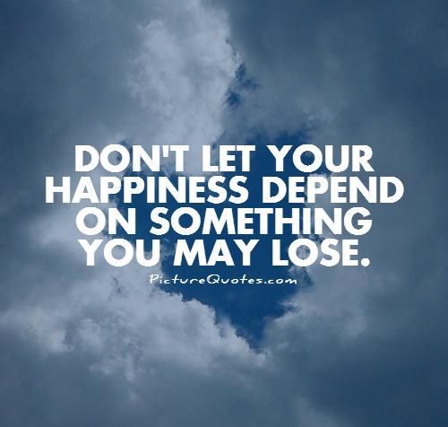 Don't let your happiness depend on something you may lose Picture Quote #1
