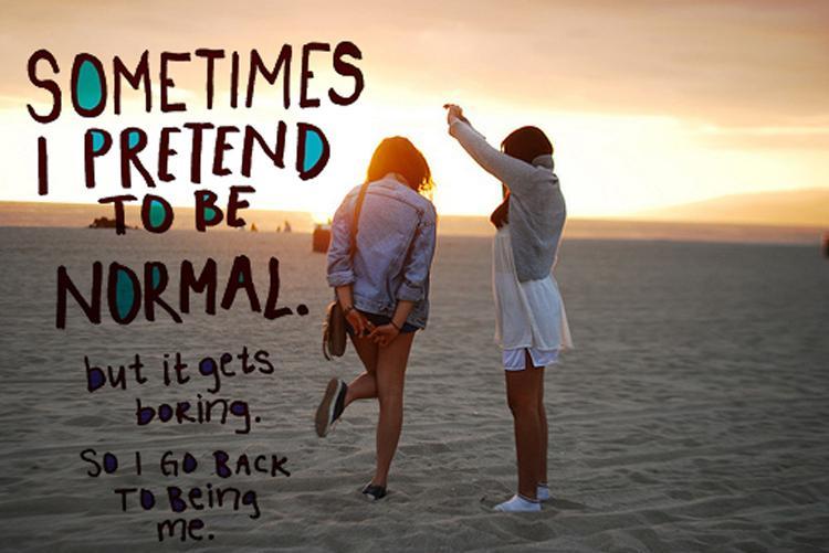 Sometimes I pretend to be normal, but it gets boring, so I go back to being me Picture Quote #2