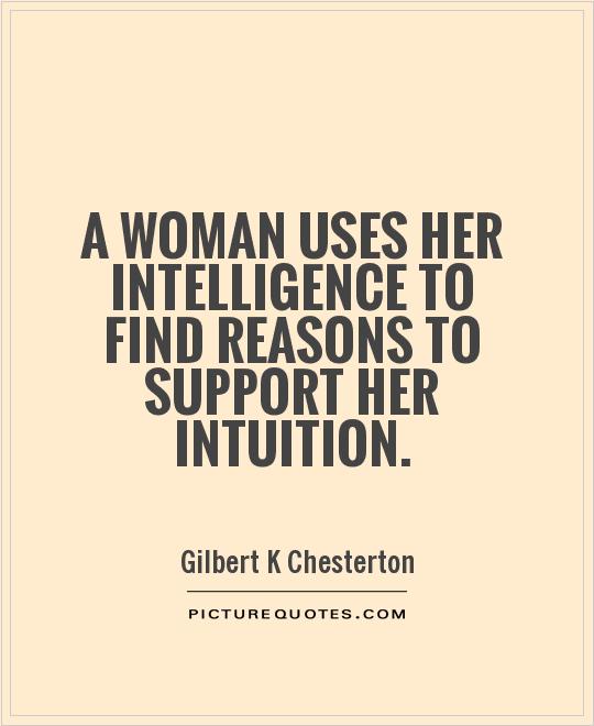 A woman uses her intelligence to find reasons to support her intuition Picture Quote #1