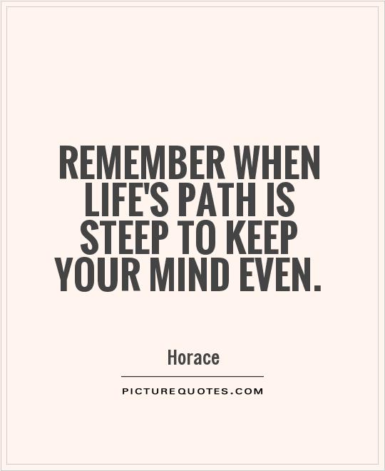 Remember when life's path is steep to keep your mind even Picture Quote #1
