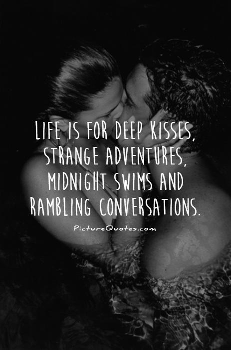 Life is for deep kisses, strange adventures, midnight swims and rambling conversations Picture Quote #1