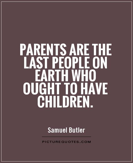 Parents are the last people on earth who ought to have children Picture Quote #1