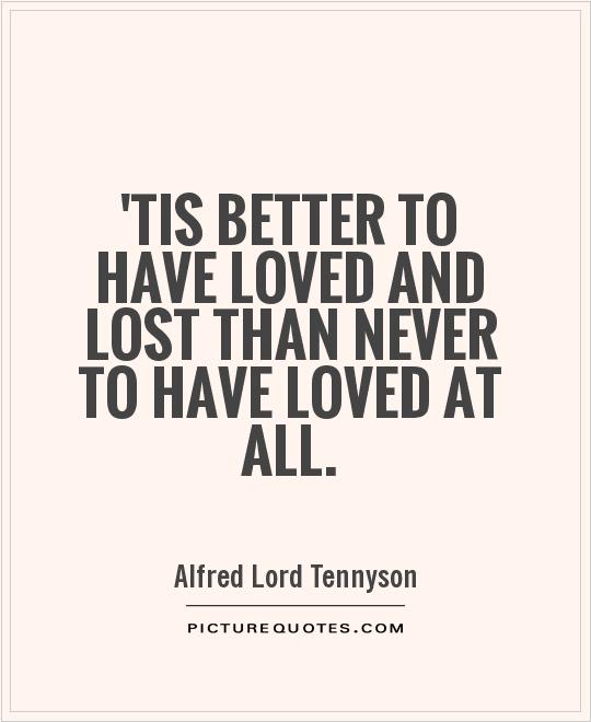 better to have loved and lost than never