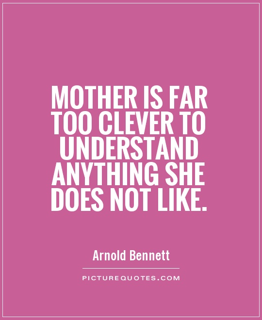 Mother is far too clever to understand anything she does not like Picture Quote #1