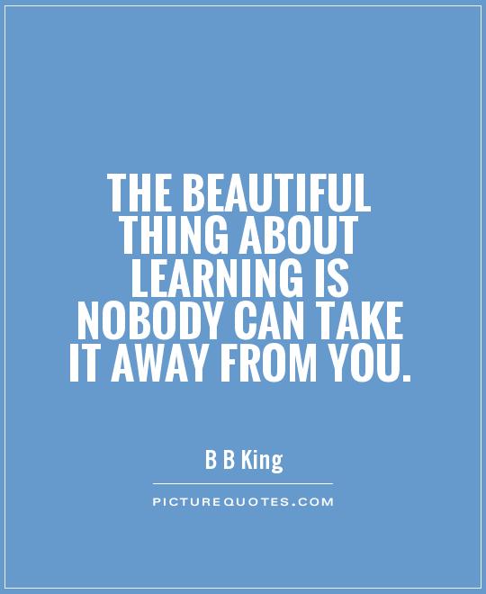 The beautiful thing about learning is nobody can take it away from you Picture Quote #1