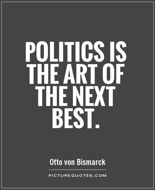 Politics is the art of the next best Picture Quote #1