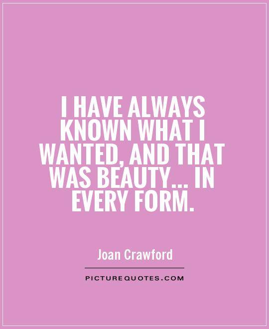 I have always known what I wanted, and that was beauty... in every form Picture Quote #1