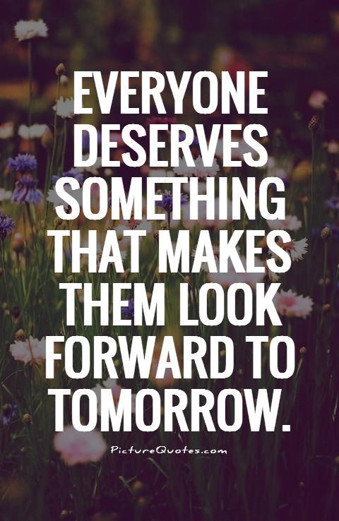 Everyone deserves something that makes them look forward to tomorrow Picture Quote #1