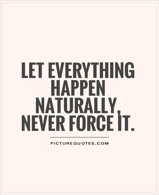 Let everything happen naturally, Never force it Picture Quote #1