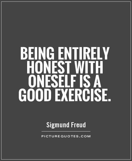 Being entirely honest with oneself is a good exercise Picture Quote #1