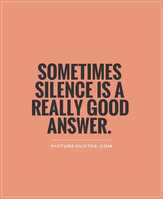 Sometimes silence is a really good answer Picture Quote #1