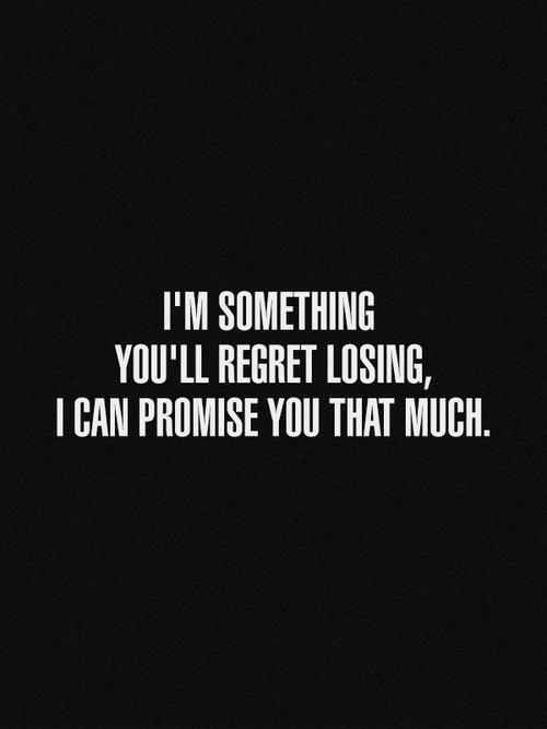 I'm something you'll regret losing, i can promise you that much Picture Quote #1