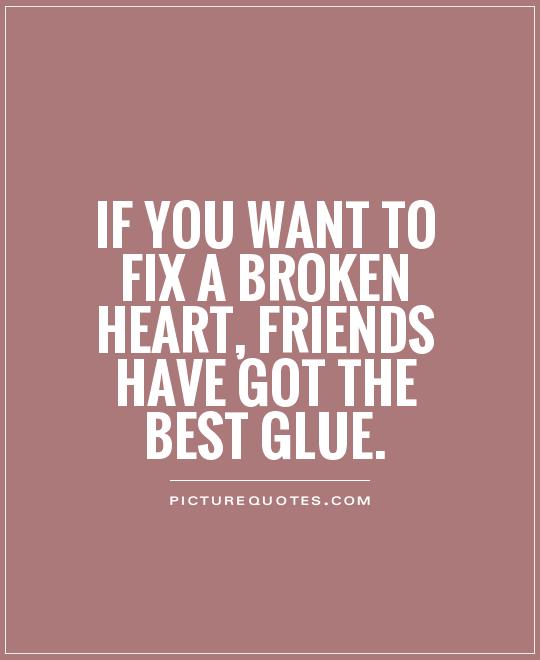 If you want to fix a broken heart, friends have got the best glue Picture Quote #1