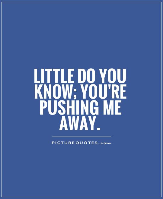 Little Do You Know Youre Pushing Me Away Picture Quotes