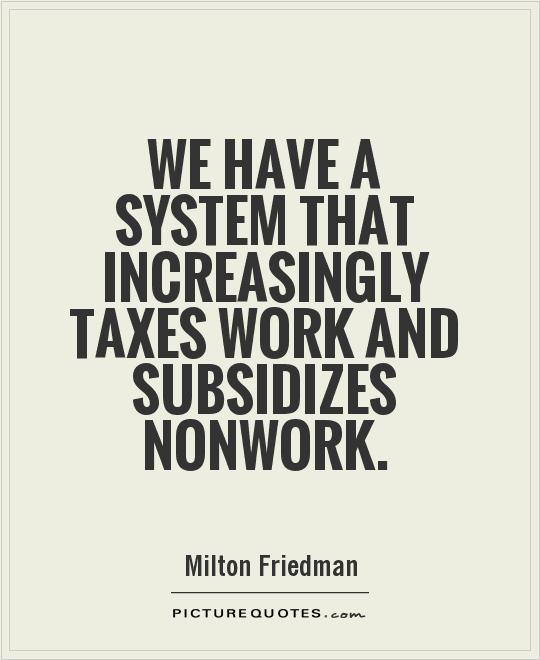 We have a system that increasingly taxes work and subsidizes nonwork Picture Quote #1