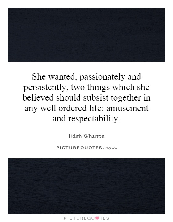 She wanted, passionately and persistently, two things which she believed should subsist together in any well ordered life: amusement and respectability Picture Quote #1