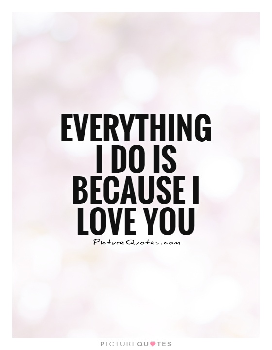 Everything I do is because I love you Picture Quote #1