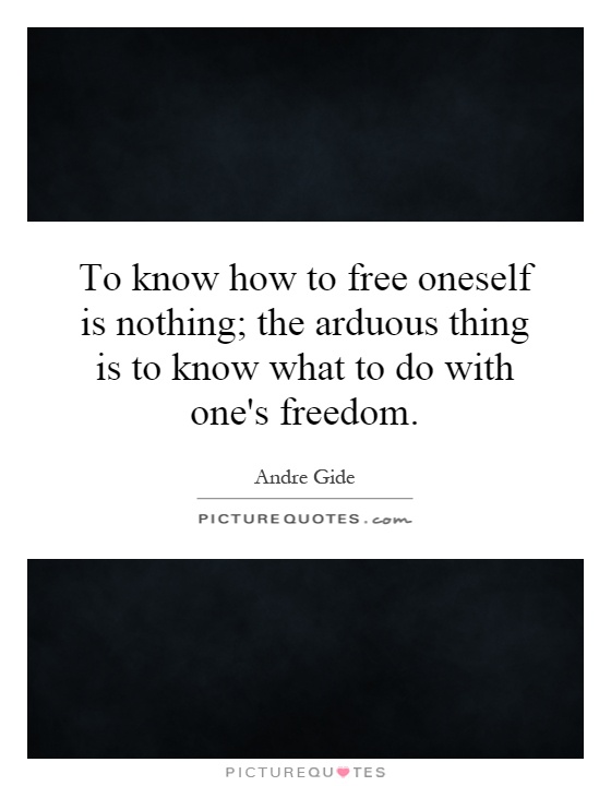 To know how to free oneself is nothing; the arduous thing is to know what to do with one's freedom Picture Quote #1