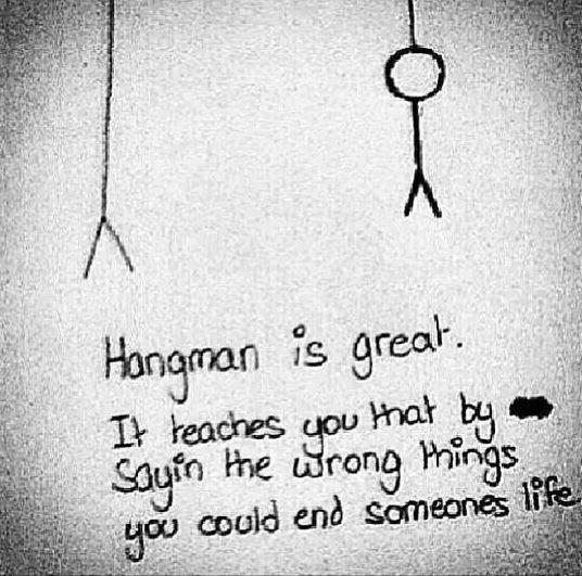 Hangman is great. It teaches you that by saying the wrong things you could end someone's life Picture Quote #1