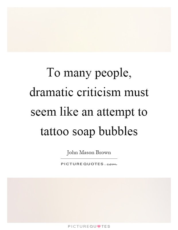 To many people, dramatic criticism must seem like an attempt to tattoo soap bubbles Picture Quote #1